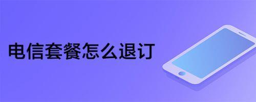 电信套餐退订攻略：如何轻松告别闲置套餐？