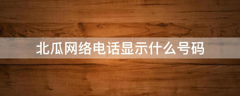 北瓜电话网络电话对方显示什么？